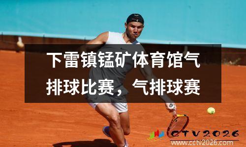 下雷镇锰矿体育馆气排球比赛，气排球赛