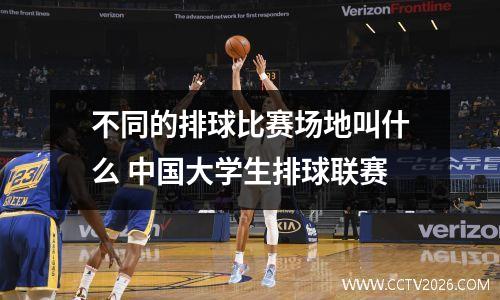 不同的排球比赛场地叫什么 中国大学生排球联赛