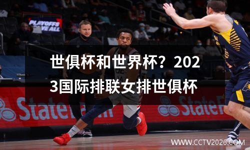世俱杯和世界杯？2023国际排联女排世俱杯