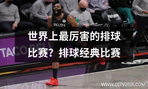 世界上最厉害的排球比赛？排球经典比赛