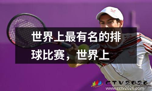 世界上最有名的排球比赛，世界上