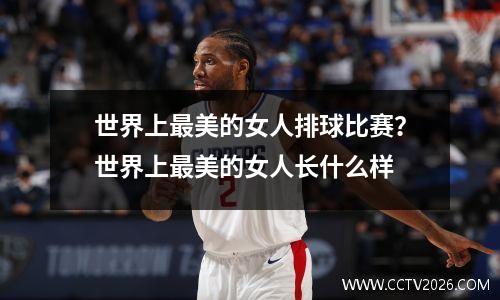 世界上最美的女人排球比赛？世界上最美的女人长什么样