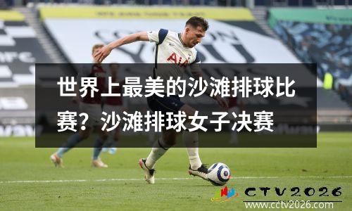 世界上最美的沙滩排球比赛？沙滩排球女子决赛