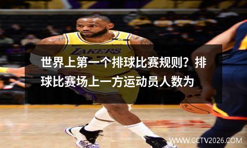 世界上第一个排球比赛规则？排球比赛场上一方运动员人数为