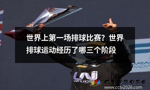 世界上第一场排球比赛？世界排球运动经历了哪三个阶段
