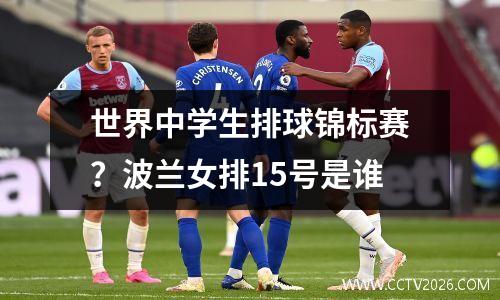 世界中学生排球锦标赛？波兰女排15号是谁
