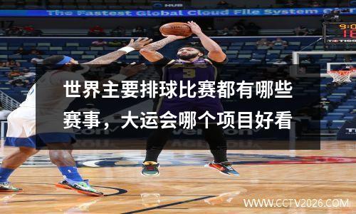 世界主要排球比赛都有哪些赛事，大运会哪个项目好看
