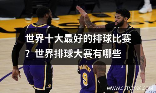 世界十大最好的排球比赛？世界排球大赛有哪些