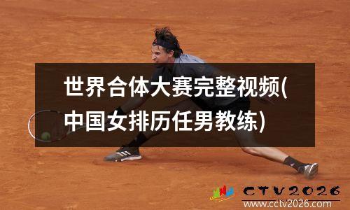 世界合体大赛完整视频(中国女排历任男教练)