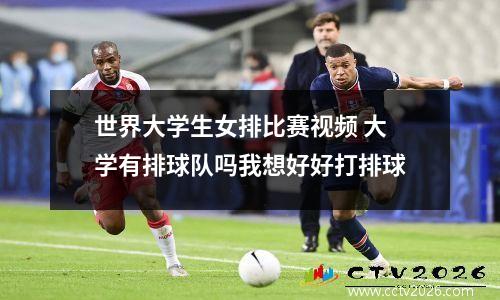 世界大学生女排比赛视频 大学有排球队吗我想好好打排球