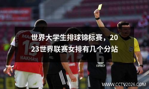 世界大学生排球锦标赛，2023世界联赛女排有几个分站