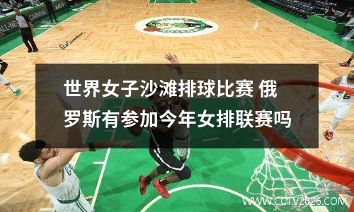 世界女子沙滩排球比赛 俄罗斯有参加今年女排联赛吗