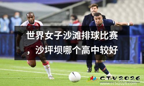 世界女子沙滩排球比赛，沙坪坝哪个高中较好