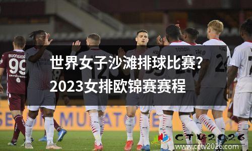 世界女子沙滩排球比赛？2023女排欧锦赛赛程
