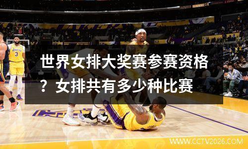 世界女排大奖赛参赛资格？女排共有多少种比赛