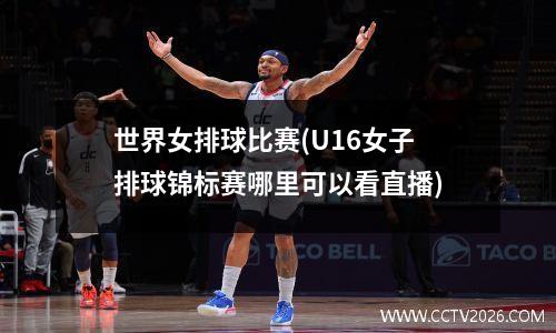 世界女排球比赛(U16女子排球锦标赛哪里可以看直播)