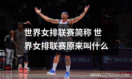 世界女排联赛简称 世界女排联赛原来叫什么