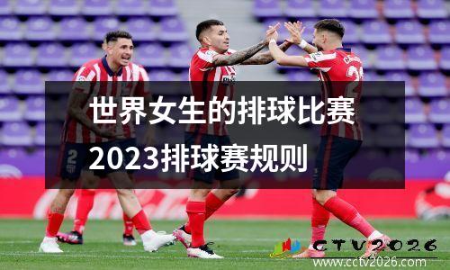 世界女生的排球比赛 2023排球赛规则