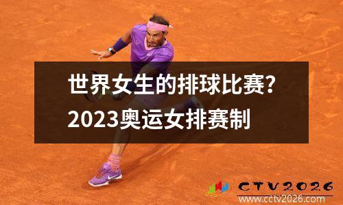 世界女生的排球比赛？2023奥运女排赛制