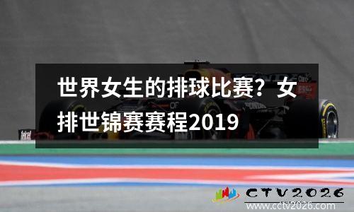 世界女生的排球比赛？女排世锦赛赛程2019