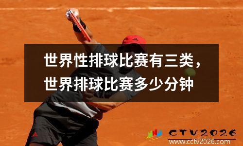 世界性排球比赛有三类，世界排球比赛多少分钟