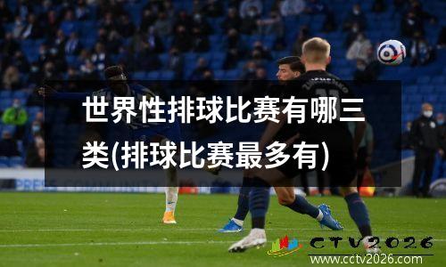 世界性排球比赛有哪三类(排球比赛最多有)