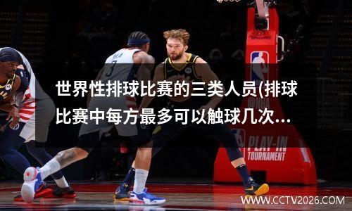 世界性排球比赛的三类人员(排球比赛中每方最多可以触球几次)