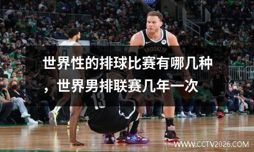 世界性的排球比赛有哪几种，世界男排联赛几年一次