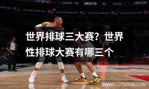 世界排球三大赛？世界性排球大赛有哪三个