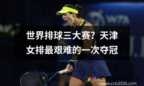 世界排球三大赛？天津女排最艰难的一次夺冠