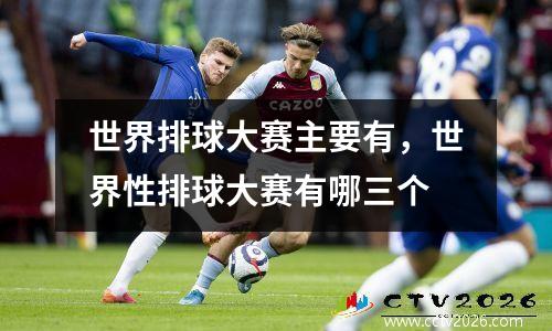 世界排球大赛主要有，世界性排球大赛有哪三个
