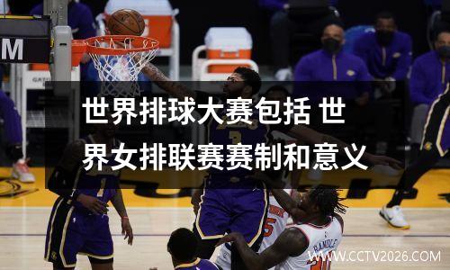 世界排球大赛包括 世界女排联赛赛制和意义
