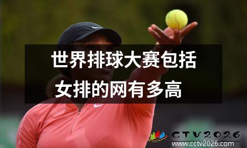 世界排球大赛包括 女排的网有多高