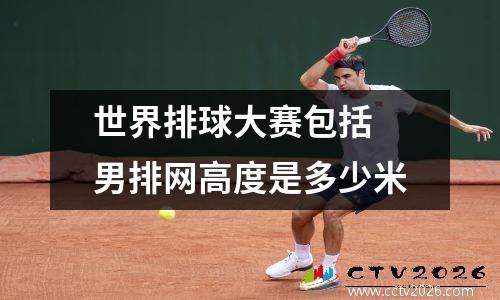 世界排球大赛包括 男排网高度是多少米