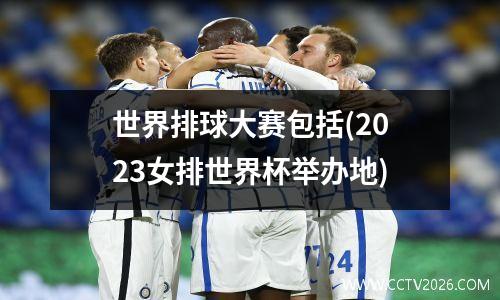 世界排球大赛包括(2023女排世界杯举办地)