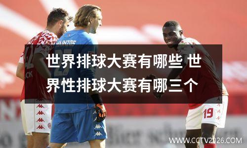 世界排球大赛有哪些 世界性排球大赛有哪三个