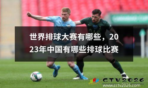 世界排球大赛有哪些，2023年中国有哪些排球比赛