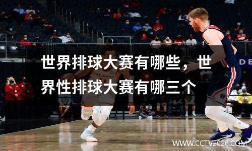 世界排球大赛有哪些，世界性排球大赛有哪三个