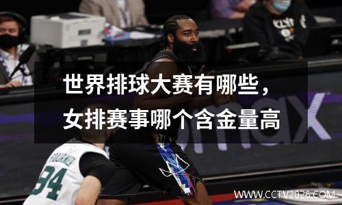 世界排球大赛有哪些，女排赛事哪个含金量高