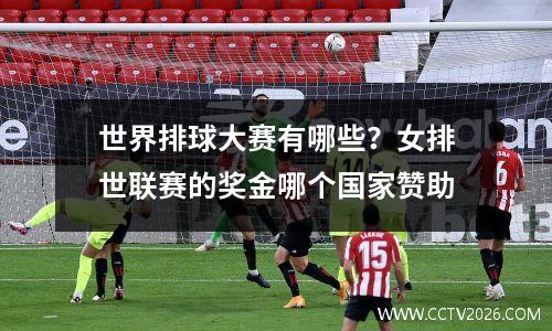 世界排球大赛有哪些？女排世联赛的奖金哪个国家赞助