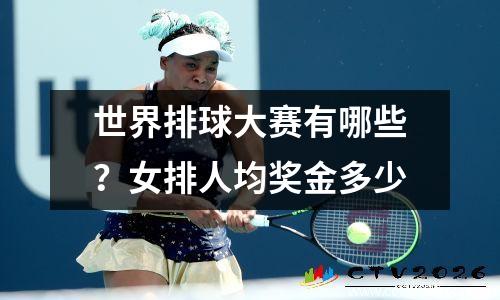 世界排球大赛有哪些？女排人均奖金多少