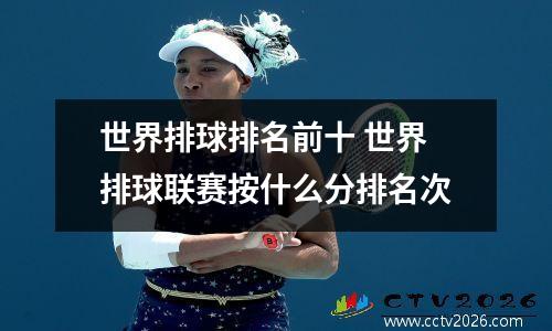世界排球排名前十 世界排球联赛按什么分排名次