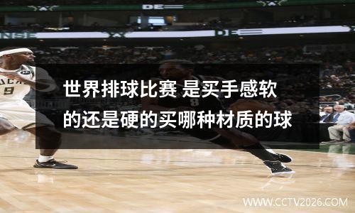 世界排球比赛 是买手感软的还是硬的买哪种材质的球