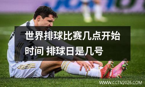 世界排球比赛几点开始时间 排球日是几号