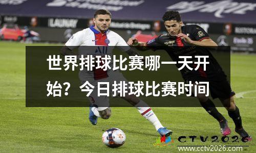 世界排球比赛哪一天开始？今日排球比赛时间