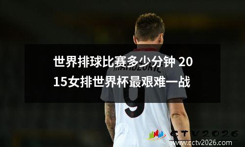 世界排球比赛多少分钟 2015女排世界杯最艰难一战