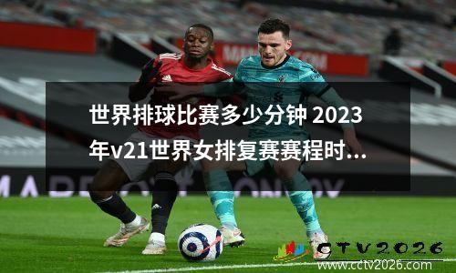 世界排球比赛多少分钟 2023年v21世界女排复赛赛程时间表