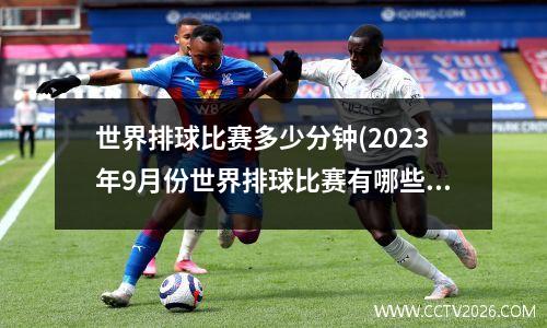 世界排球比赛多少分钟(2023年9月份世界排球比赛有哪些)