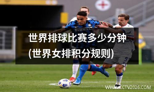 世界排球比赛多少分钟(世界女排积分规则)
