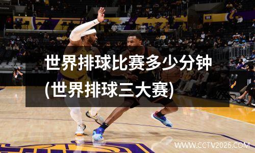 世界排球比赛多少分钟(世界排球三大赛)